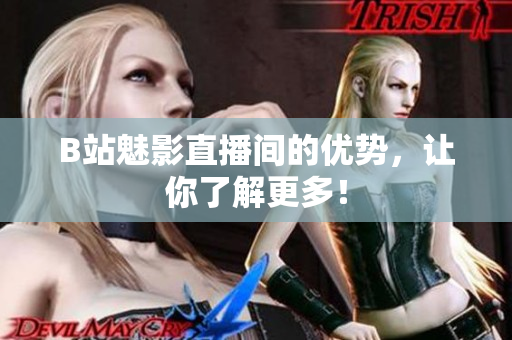 B站魅影直播间的优势，让你了解更多！
