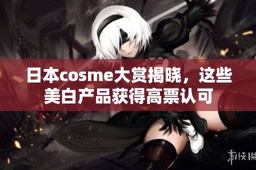 日本cosme大赏揭晓，这些美白产品获得高票认可