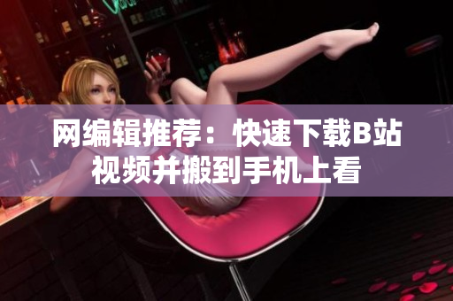 网编辑推荐：快速下载B站视频并搬到手机上看
