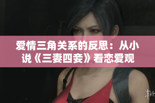 爱情三角关系的反思：从小说《三妻四妾》看恋爱观