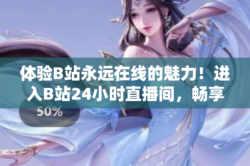 体验B站永远在线的魅力！进入B站24小时直播间，畅享无限精彩！