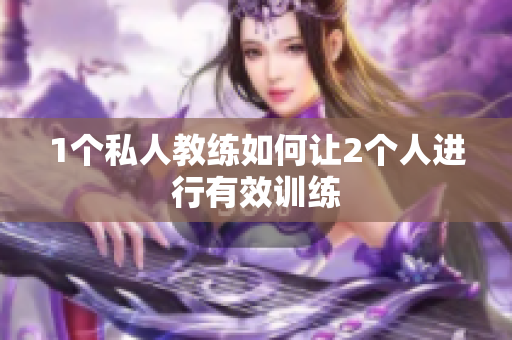 1个私人教练如何让2个人进行有效训练