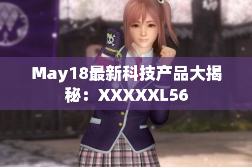May18最新科技产品大揭秘：XXXXXL56