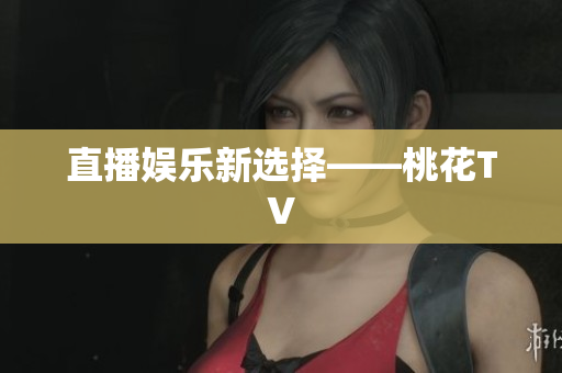 直播娱乐新选择——桃花TV