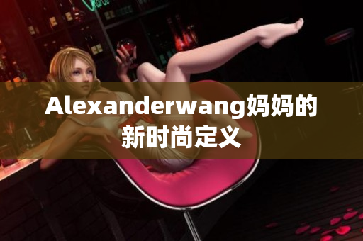 Alexanderwang妈妈的新时尚定义