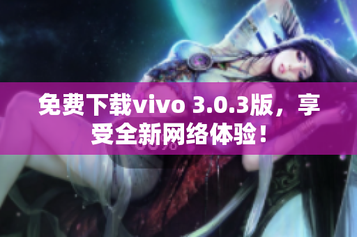 免费下载vivo 3.0.3版，享受全新网络体验！