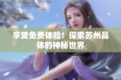 享受免费体验！探索苏州晶体的神秘世界