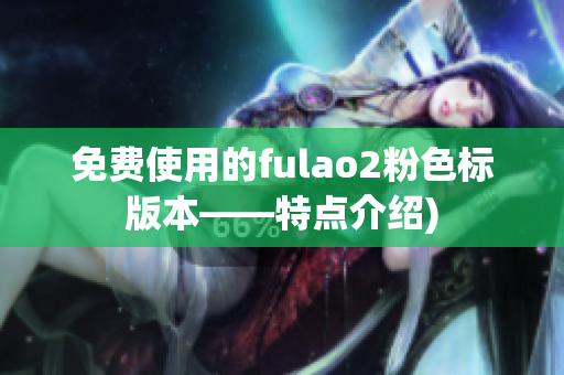 免费使用的fulao2粉色标版本——特点介绍)