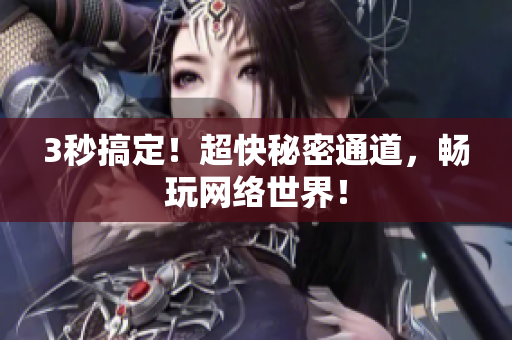 3秒搞定！超快秘密通道，畅玩网络世界！