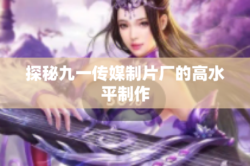 探秘九一传媒制片厂的高水平制作