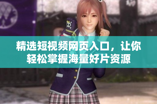 精选短视频网页入口，让你轻松掌握海量好片资源