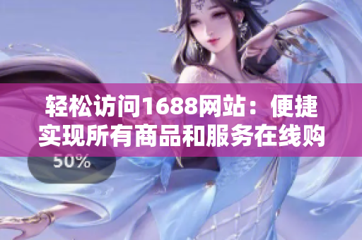 轻松访问1688网站：便捷实现所有商品和服务在线购买。