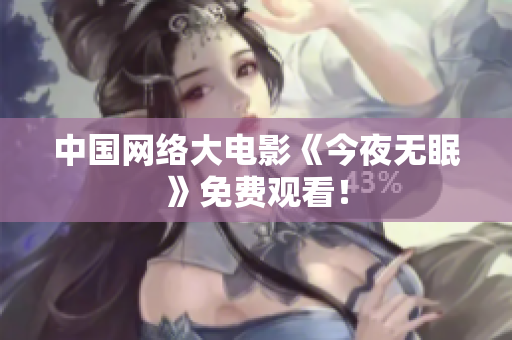 中国网络大电影《今夜无眠》免费观看！