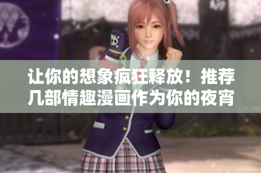 让你的想象疯狂释放！推荐几部情趣漫画作为你的夜宵读物