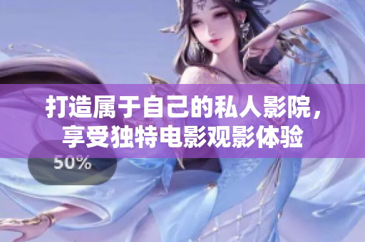 打造属于自己的私人影院，享受独特电影观影体验