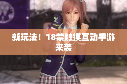 新玩法！18禁触摸互动手游来袭