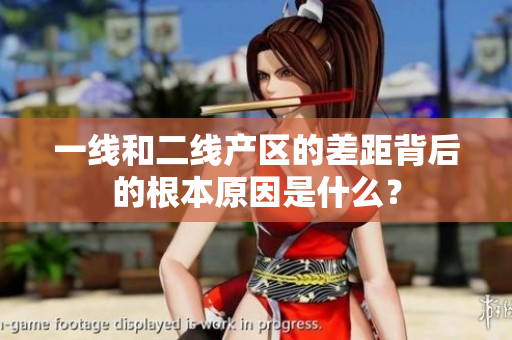 一线和二线产区的差距背后的根本原因是什么？