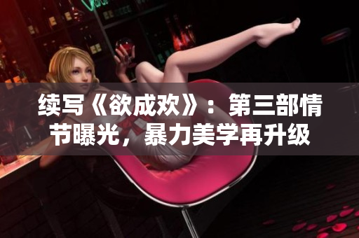 续写《欲成欢》：第三部情节曝光，暴力美学再升级