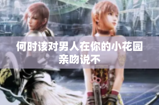 何时该对男人在你的小花园亲吻说不