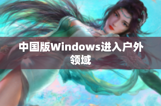中国版Windows进入户外领域