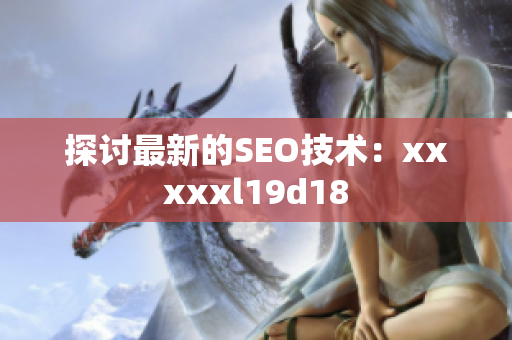 探讨最新的SEO技术：xxxxxl19d18