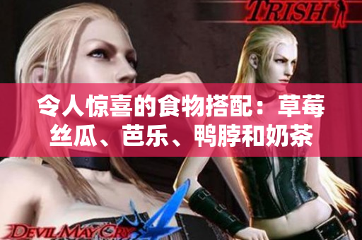 令人惊喜的食物搭配：草莓丝瓜、芭乐、鸭脖和奶茶