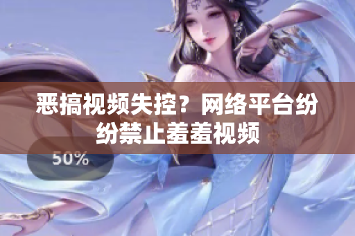 恶搞视频失控？网络平台纷纷禁止羞羞视频