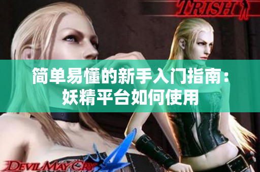 简单易懂的新手入门指南：妖精平台如何使用