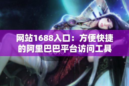 网站1688入口：方便快捷的阿里巴巴平台访问工具