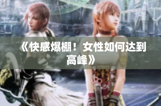 《快感爆棚！女性如何达到高峰》