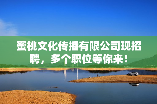 蜜桃文化传播有限公司现招聘，多个职位等你来！