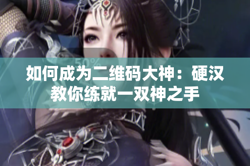 如何成为二维码大神：硬汉教你练就一双神之手