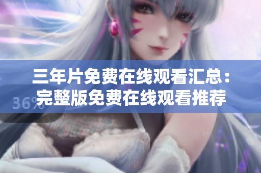 三年片免费在线观看汇总：完整版免费在线观看推荐