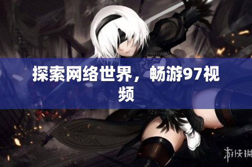 探索网络世界，畅游97视频