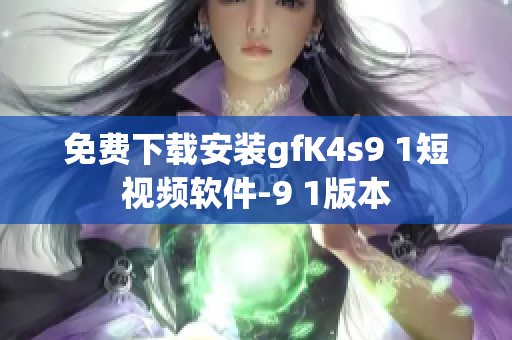 免费下载安装gfK4s9 1短视频软件-9 1版本