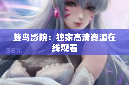 蜂鸟影院：独家高清资源在线观看