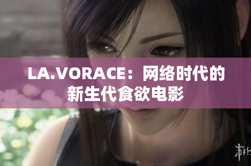 LA.VORACE：网络时代的新生代食欲电影