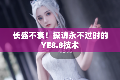 长盛不衰！探访永不过时的YE8.8技术