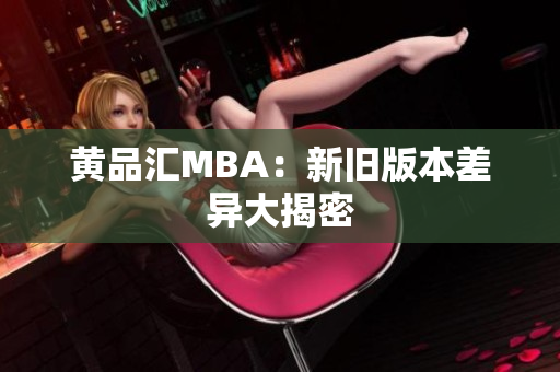 黄品汇MBA：新旧版本差异大揭密