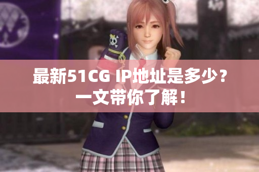 最新51CG IP地址是多少？一文带你了解！