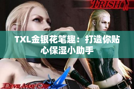TXL金银花笔趣：打造你贴心保湿小助手