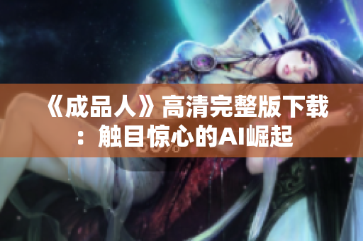 《成品人》高清完整版下载：触目惊心的AI崛起