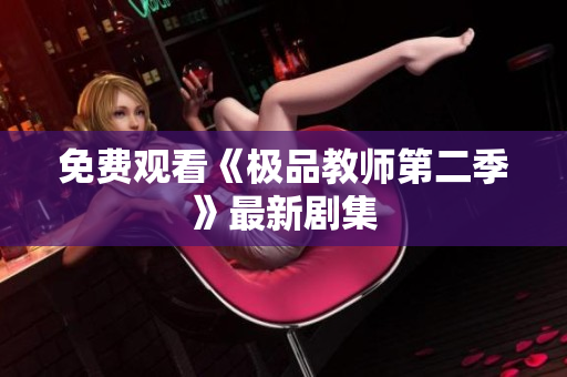 免费观看《极品教师第二季》最新剧集