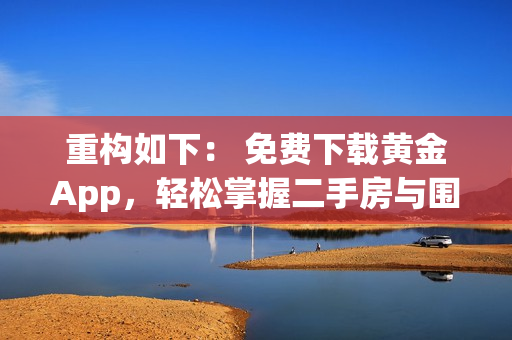 重构如下： 免费下载黄金App，轻松掌握二手房与围护的艺术