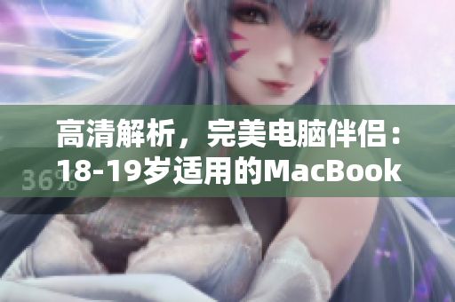高清解析，完美电脑伴侣：18-19岁适用的MacBook Pro