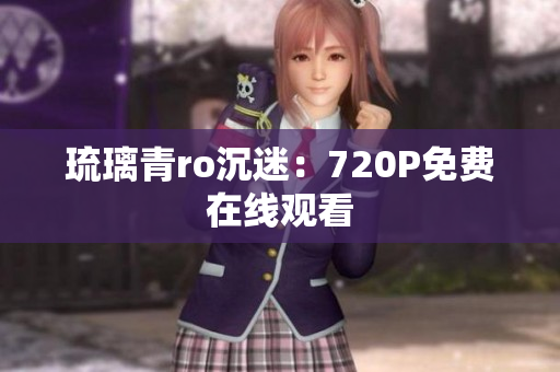 琉璃青ro沉迷：720P免费在线观看
