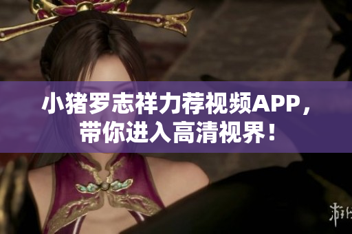 小猪罗志祥力荐视频APP，带你进入高清视界！