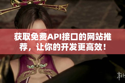 获取免费API接口的网站推荐，让你的开发更高效！