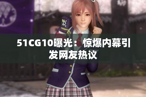 51CG10曝光：惊爆内幕引发网友热议