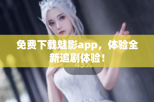 免费下载魅影app，体验全新追剧体验！
